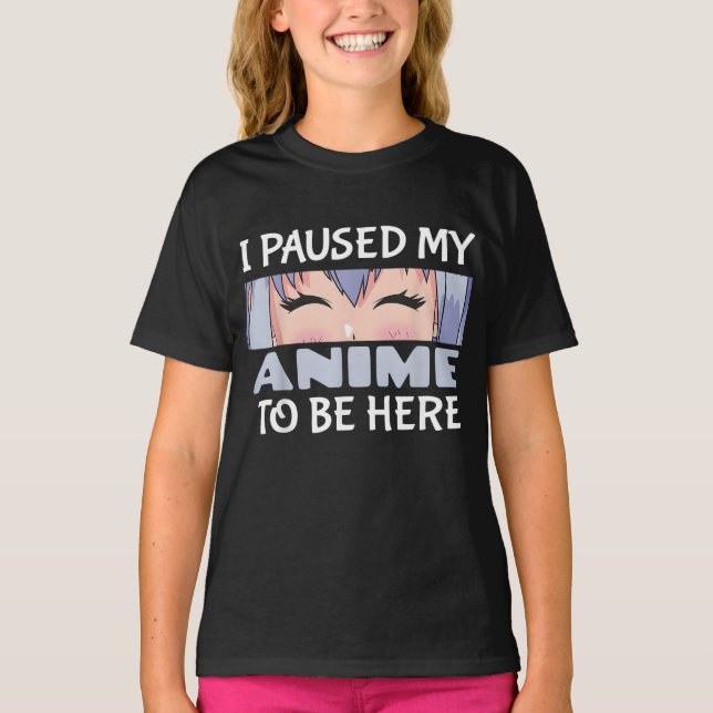 I Paused my Anime to be here Funny Anime Fan T-Shirt (Front)