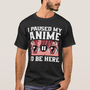 I Paused My Anime To Be Here Funny Anime T-Shirt