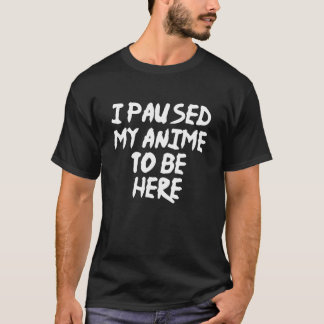 I Paused My Anime To Be Here Funny Anime T-Shirt