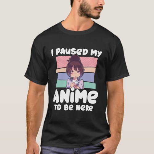 I Paused My Anime To Be Here Gift For Character Lo T_Shirt