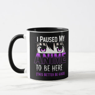 I Paused My Anime To Be Here it better be good Mug