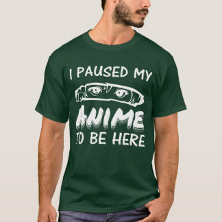 I Paused My Anime To Be Here T-Shirt