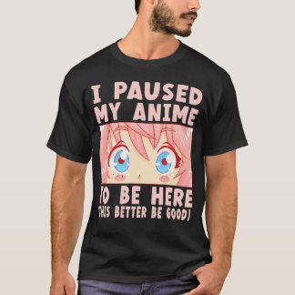 I Paused My Anime To Be Here T-Shirt