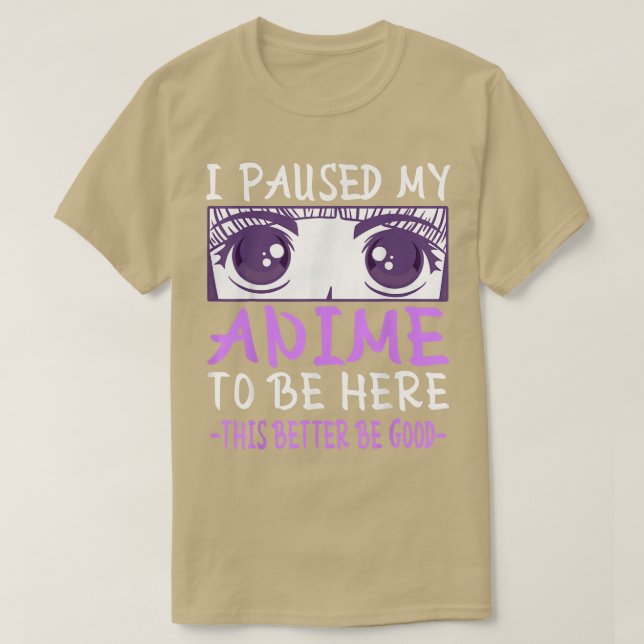I Paused My Anime To Be Here  T-Shirt (Design Front)