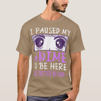 I Paused My Anime To Be Here  T-Shirt
