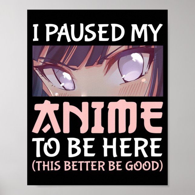 I Paused my Anime to be here This better be good  Poster (Front)