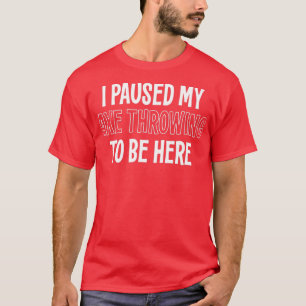 I PAUSED MY AXE THROWING TO BE HERE T-Shirt