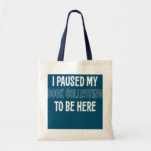 I PAUSED MY BOOK COLLECTING TO BE HERE  TOTE BAG