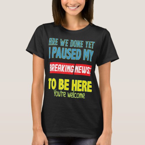 I Paused My Breaking News To Be Here Youre Welcom T_Shirt