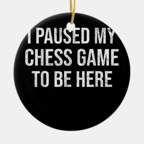 I Paused My Chess Game To Be Here Funny Chess  Ceramic Ornament