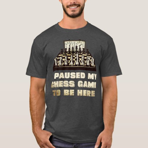 I paused my chess game to be here T_Shirt
