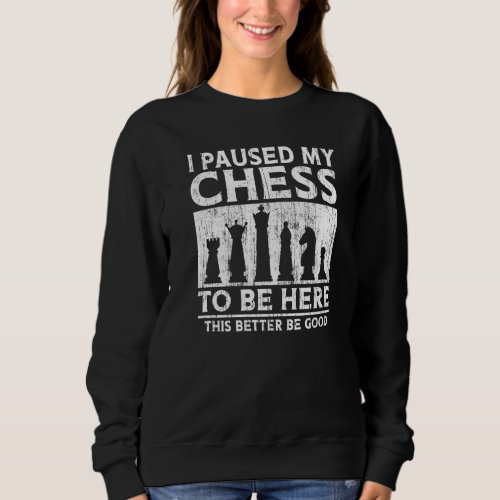 I Paused My Chess To Be Here This Better Be Good F Sweatshirt