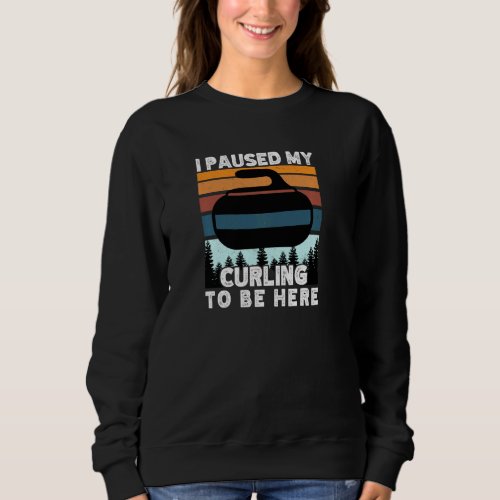 I paused my curling to be here funny winter sports sweatshirt
