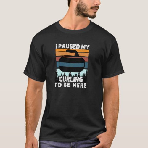 I paused my curling to be here funny winter sports T_Shirt