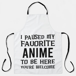 I PAUSED MY FAVORITE ANIME TO BE HERE, APRON