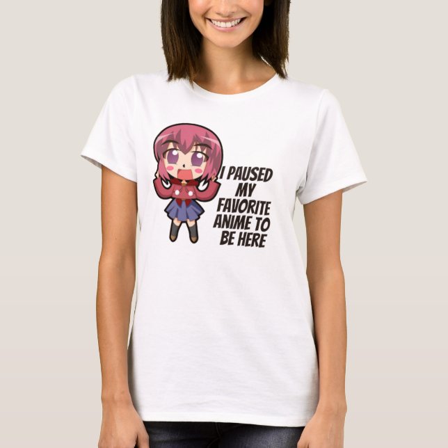 I Paused My Favorite Anime To Be Here T-Shirt (Front)