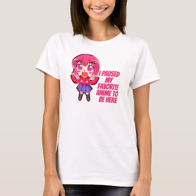 I paused my favorite anime to be here T-Shirt (Front)