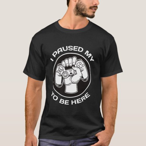 I Paused My Favorite Game To Be Here  T_Shirt