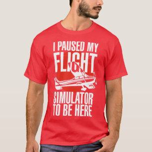 I Paused My Flight Simulator To Be Here T-Shirt