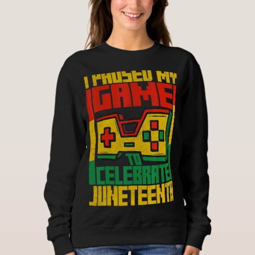 I Paused My Game Celebrate Juneteeth Black History Sweatshirt