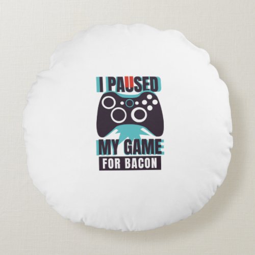I paused my game for bacon round pillow