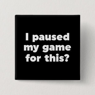 I paused my game for this? button