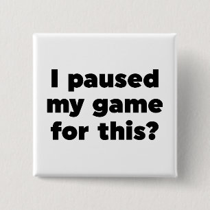 I paused my game for this? button