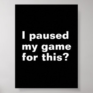 I paused my game for this ? funny gaming gamer.  poster