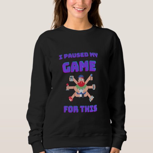 I Paused My Game For This Funny Video Gamer Sweatshirt