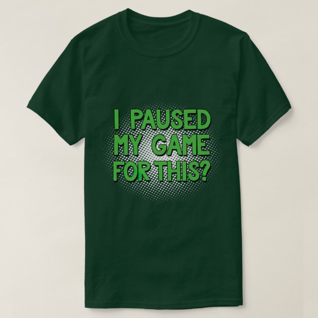 I Paused My Game For This  Funny Video Gamer  T-Shirt (Design Front)