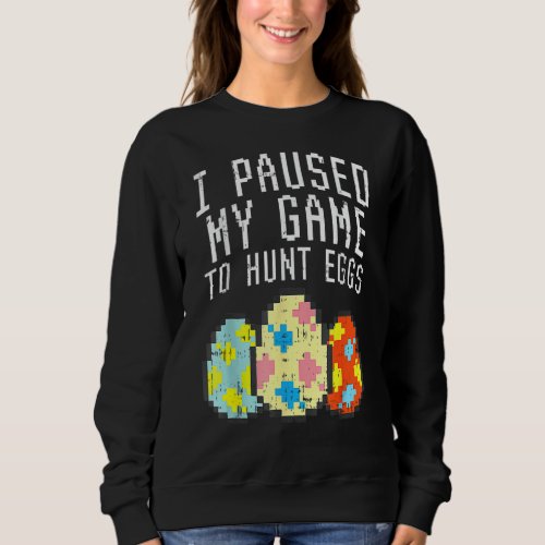 I Paused My Game Hunt Pixelated Eggs Easter Gamer Sweatshirt