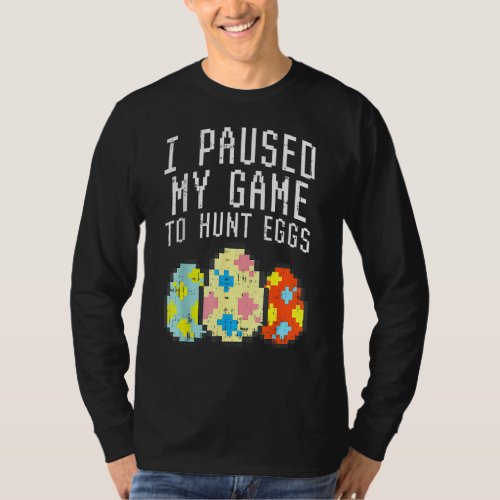 I Paused My Game Hunt Pixelated Eggs Easter Gamer T_Shirt