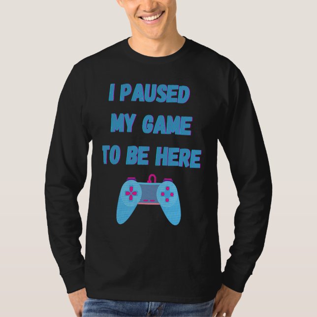 I paused my game to be here 1 T-Shirt (Front)