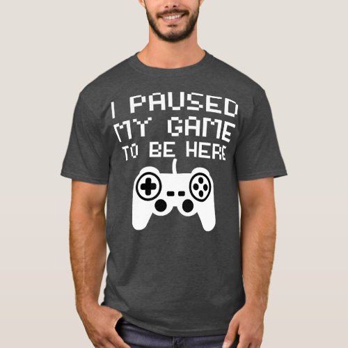 I Paused My Game To Be Here 1 T_Shirt