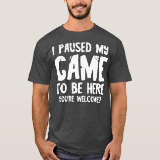 I paused my game to be here 2 T-Shirt