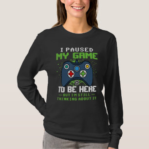 I Paused My Game To Be Here But I'm Still Thinking T-Shirt