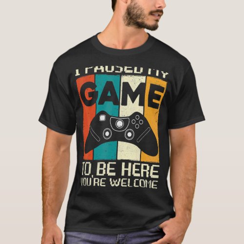 I Paused My Game To Be Here   For Gamer T_Shirt