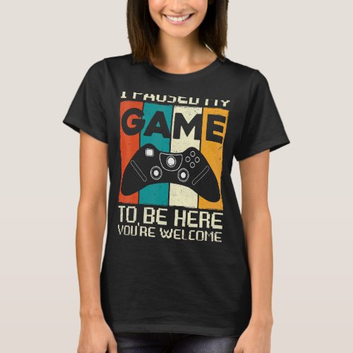 I Paused My Game To Be Here   For Gamer T_Shirt