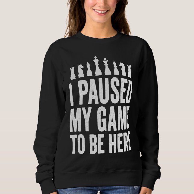 I Paused My Game To Be Here  Funny Chess Player Jo Sweatshirt (Front)