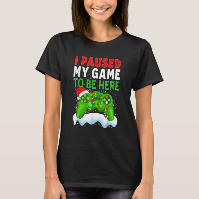 I Paused My Game To Be Here Funny Christmas Gamer  T-Shirt (Front)