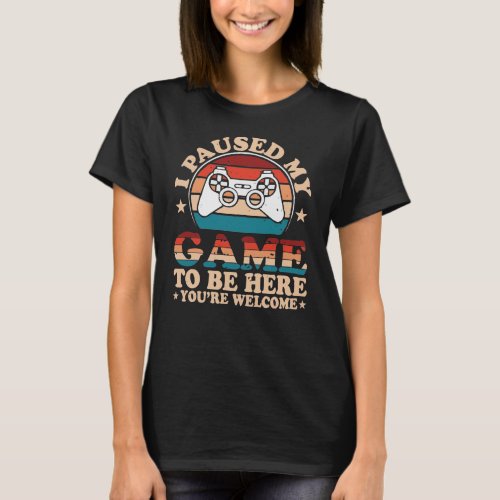 I Paused My Game To Be Here _ Funny Gamer Gift  T_Shirt