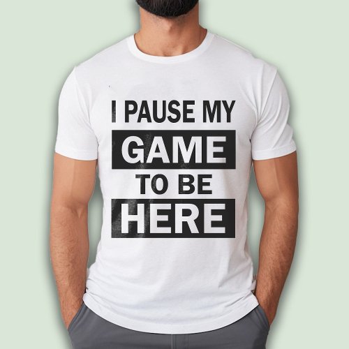 I Paused My Game to Be Here funny Gamer husband T_Shirt
