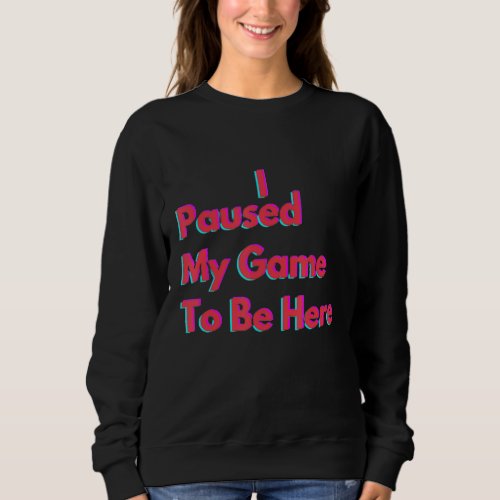 I Paused My Game To Be Here Funny Gamer Men S Woma Sweatshirt