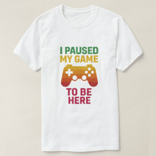 I Paused My Game to Be Here – Funny Gamer T-Shirt