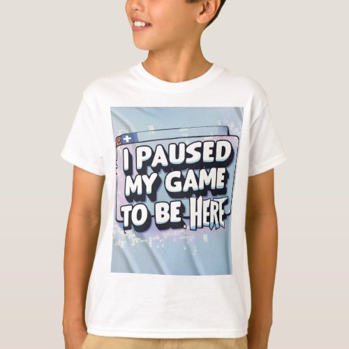 I Paused My Game to Be Here _ Funny Gamer T_Shirt 