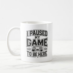 I Paused My Game To Be Here - Funny Gaming Gamer Coffee Mug