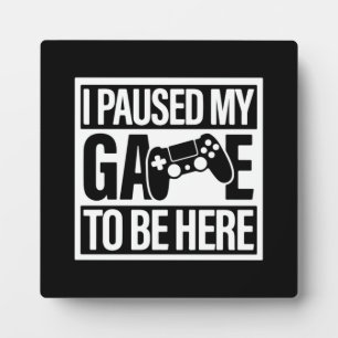 I Paused My Game To Be Here - Funny Gaming Gamer P Plaque