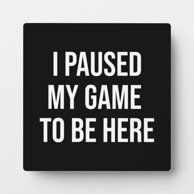 I Paused My Game To Be Here - Funny Gaming Gamer Plaque (Front)