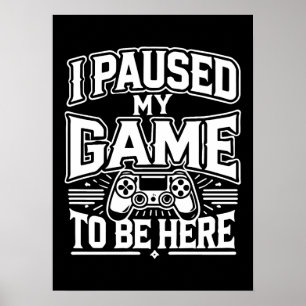 I Paused My Game To Be Here - Funny Gaming Gamer Poster