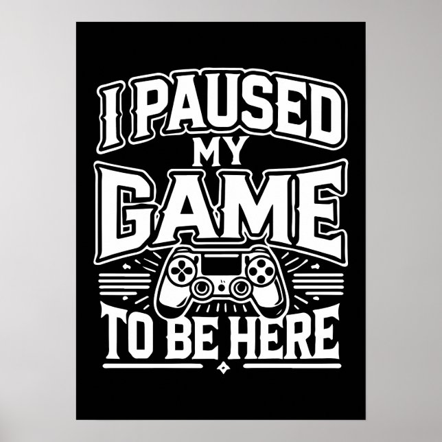 I Paused My Game To Be Here - Funny Gaming Gamer Poster (Front)